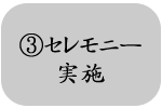 ③セレモニー実施